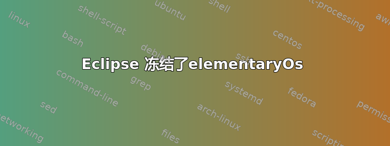 Eclipse 冻结了elementaryOs