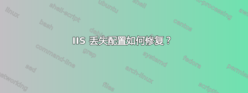 IIS 丢失配置如何修复？