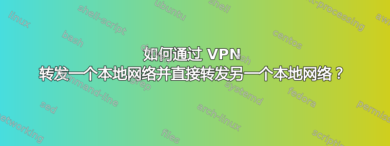 如何通过 VPN 转发一个本地网络并直接转发另一个本地网络？