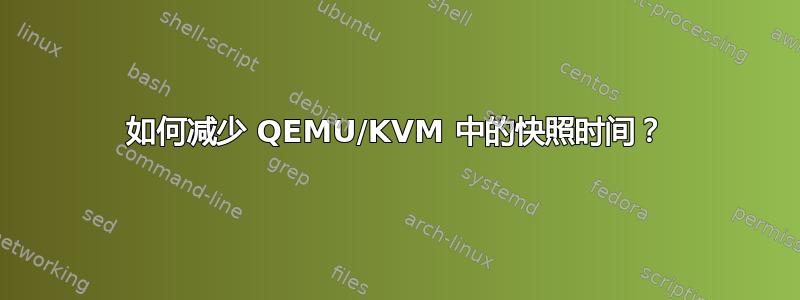 如何减少 QEMU/KVM 中的快照时间？