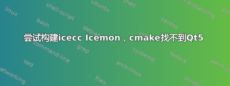 尝试构建icecc Icemon，cmake找不到Qt5