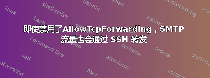 即使禁用了AllowTcpForwarding，SMTP 流量也会通过 SSH 转发