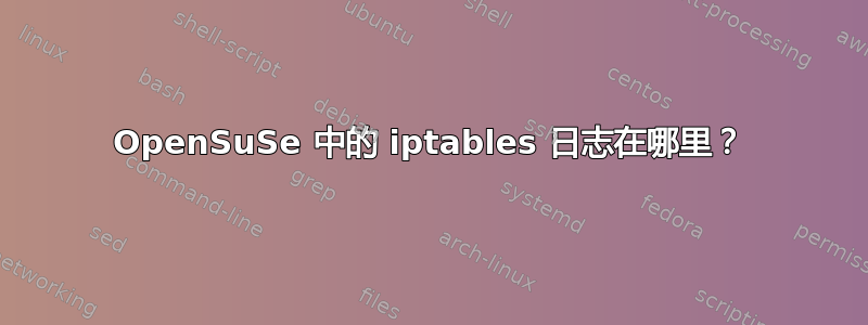 OpenSuSe 中的 iptables 日志在哪里？