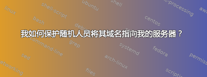 我如何保护随机人员将其域名指向我的服务器？