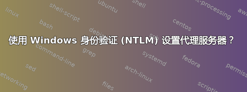 使用 Windows 身份验证 (NTLM) 设置代理服务器？