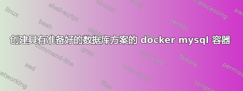 创建具有准备好的数据库方案的 docker mysql 容器