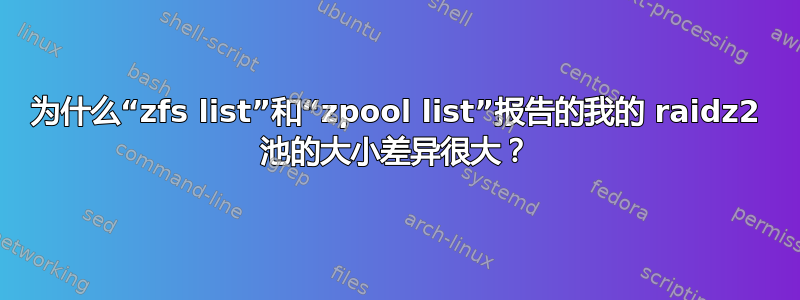 为什么“zfs list”和“zpool list”报告的我的 raidz2 池的大小差异很大？