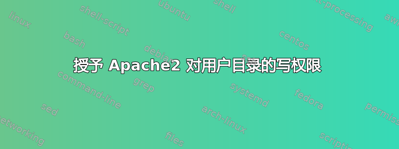 授予 Apache2 对用户目录的写权限