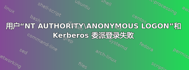 用户“NT AUTHORITY\ANONYMOUS LOGON”和 Kerberos 委派登录失败