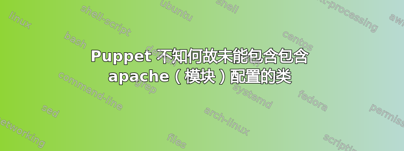 Puppet 不知何故未能包含包含 apache（模块）配置的类