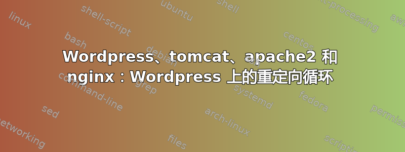 Wordpress、tomcat、apache2 和 nginx：Wordpress 上的重定向循环