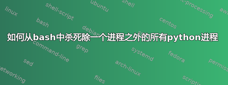 如何从bash中杀死除一个进程之外的所有python进程