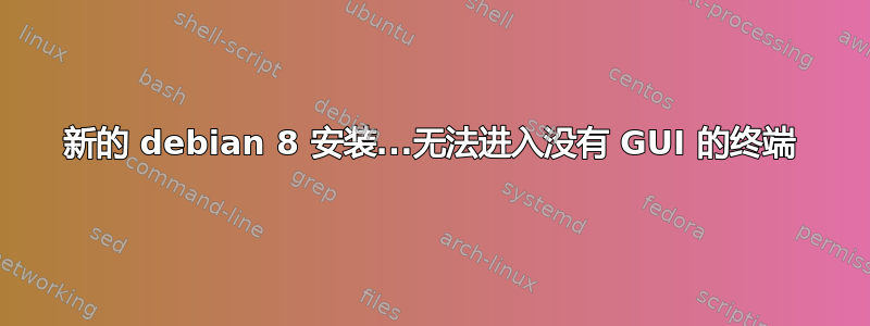 新的 debian 8 安装...无法进入没有 GUI 的终端