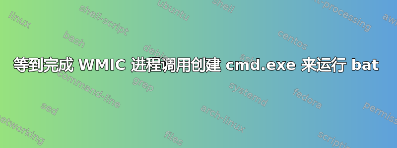 等到完成 WMIC 进程调用创建 cmd.exe 来运行 bat