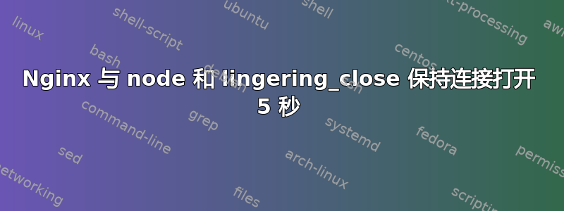 Nginx 与 node 和 lingering_close 保持连接打开 5 秒