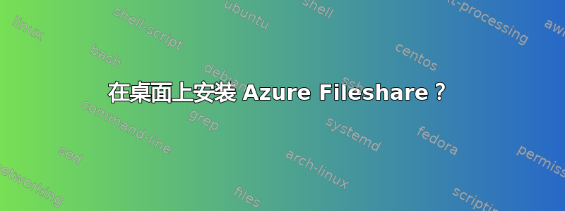 在桌面上安装 Azure Fileshare？