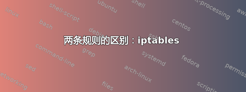 两条规则的区别：iptables