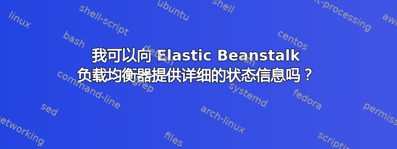 我可以向 Elastic Beanstalk 负载均衡器提供详细的状态信息吗？