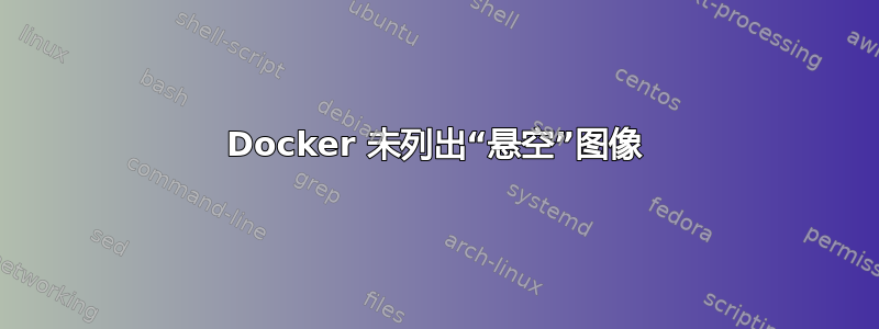 Docker 未列出“悬空”图像