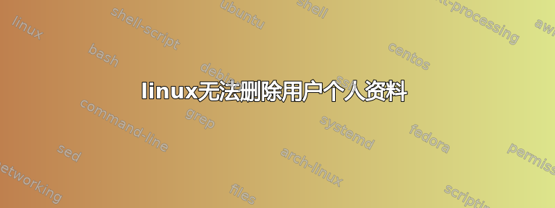 linux无法删除用户个人资料