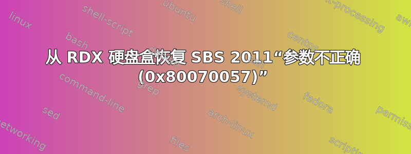 从 RDX 硬盘盒恢复 SBS 2011“参数不正确 (0x80070057)”