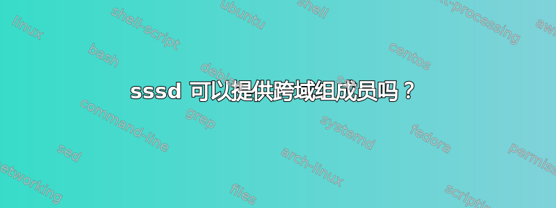 sssd 可以提供跨域组成员吗？