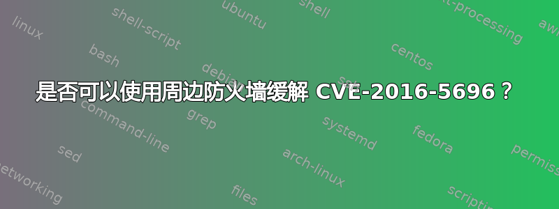 是否可以使用周边防火墙缓解 CVE-2016-5696？