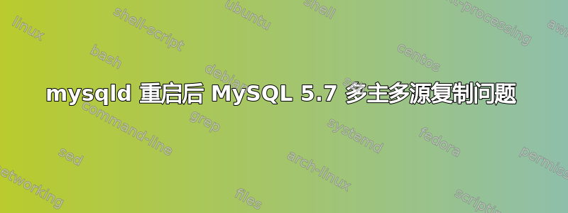 mysqld 重启后 MySQL 5.7 多主多源复制问题