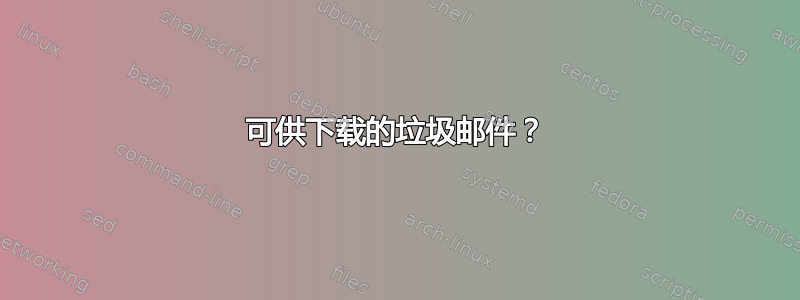 可供下载的垃圾邮件？