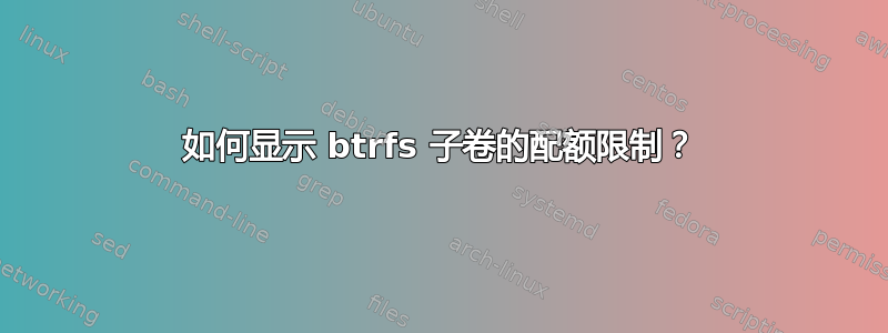 如何显示 btrfs 子卷的配额限制？