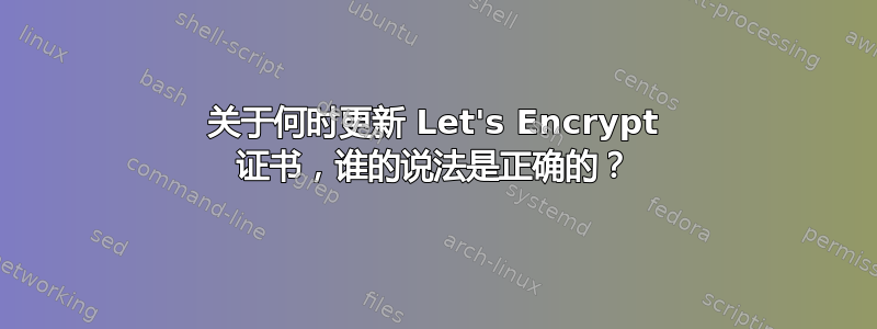 关于何时更新 Let's Encrypt 证书，谁的说法是正确的？