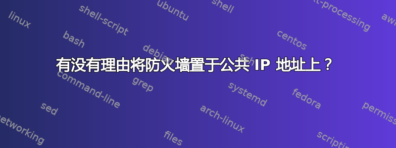 有没有理由将防火墙置于公共 IP 地址上？