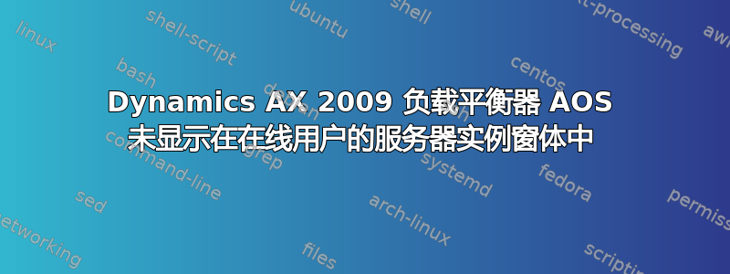 Dynamics AX 2009 负载平衡器 AOS 未显示在在线用户的服务器实例窗体中