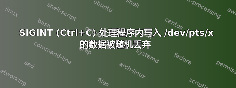 SIGINT (Ctrl+C) 处理程序内写入 /dev/pts/x 的数据被随机丢弃 