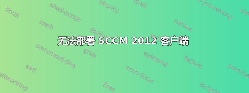 无法部署 SCCM 2012 客户端