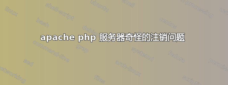 apache php 服务器奇怪的注销问题