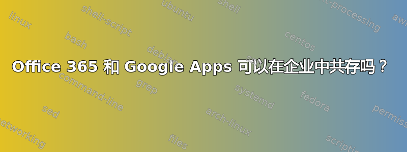 Office 365 和 Google Apps 可以在企业中共存吗？