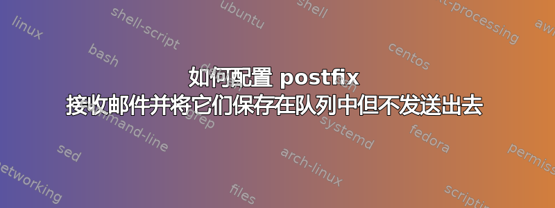 如何配置 postfix 接收邮件并将它们保存在队列中但不发送出去