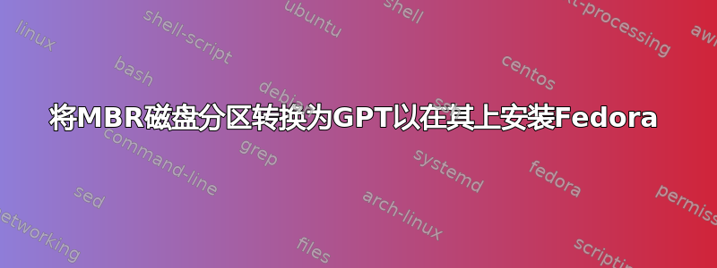 将MBR磁盘分区转换为GPT以在其上安装Fedora