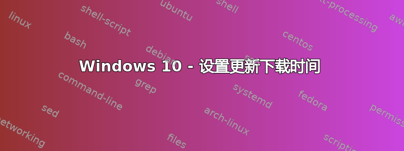 Windows 10 - 设置更新下载时间