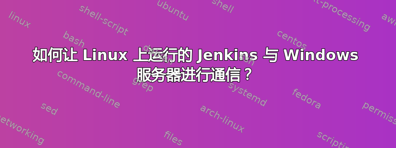 如何让 Linux 上运行的 Jenkins 与 Windows 服务器进行通信？