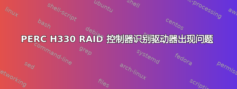 PERC H330 RAID 控制器识别驱动器出现问题