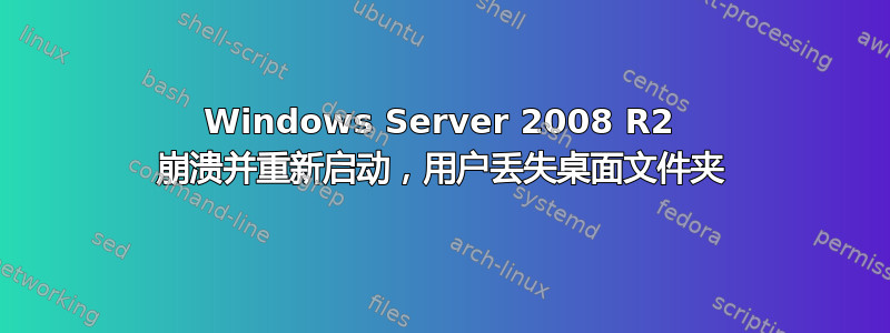 Windows Server 2008 R2 崩溃并重新启动，用户丢失桌面文件夹