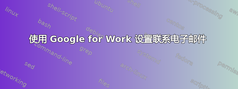 使用 Google for Work 设置联系电子邮件