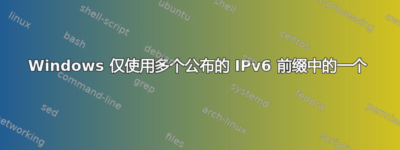 Windows 仅使用多个公布的 IPv6 前缀中的一个