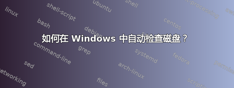 如何在 Windows 中自动检查磁盘？