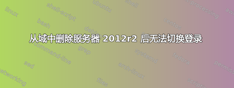 从域中删除服务器 2012r2 后无法切换登录