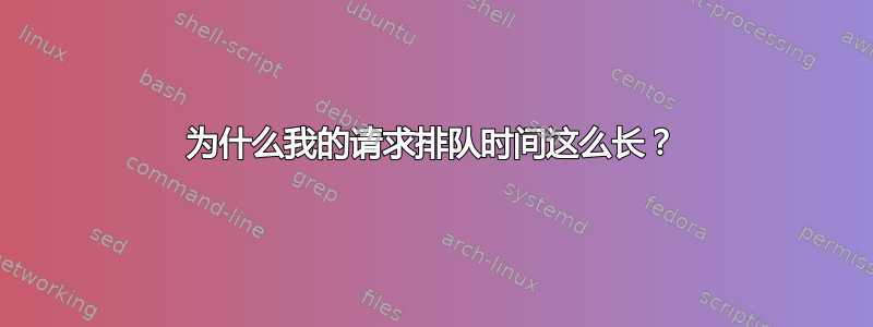 为什么我的请求排队时间这么长？