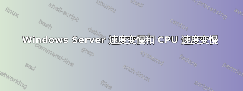 Windows Server 速度变慢和 CPU 速度变慢