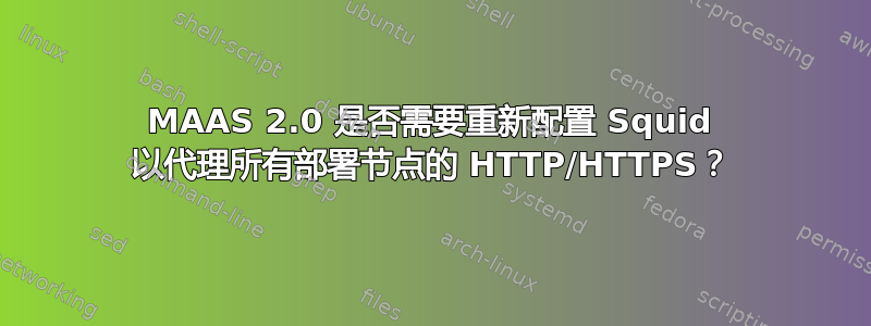 MAAS 2.0 是否需要重新配置 Squid 以代理所有部署节点的 HTTP/HTTPS？